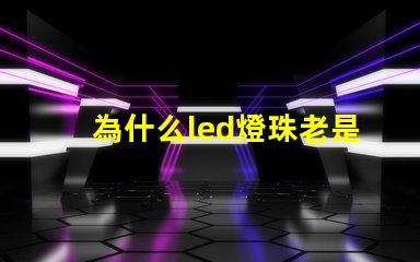 為什么led燈珠老是燒 LED燈珠為什么會壞